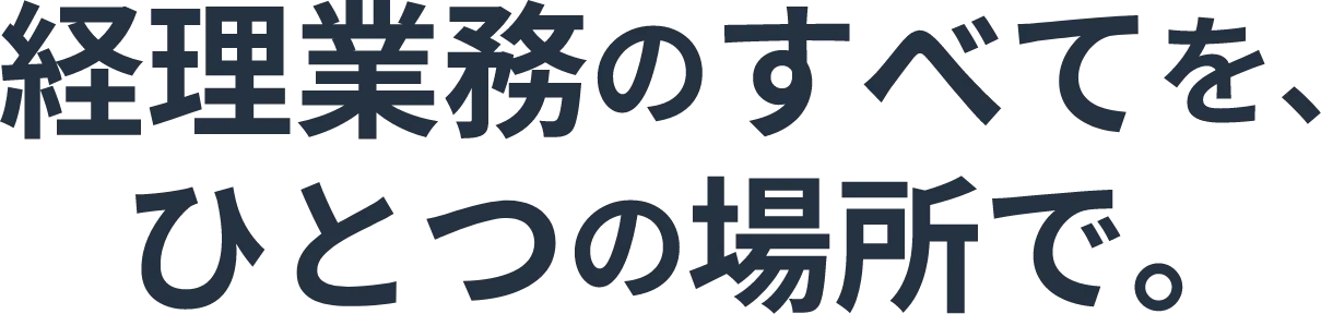 経理業務のすべてを、ひとつの場所で。